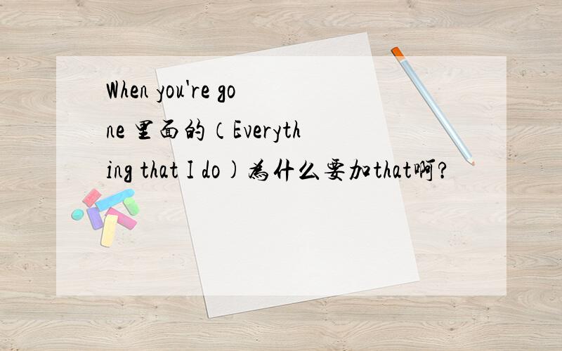When you're gone 里面的（Everything that I do)为什么要加that啊?