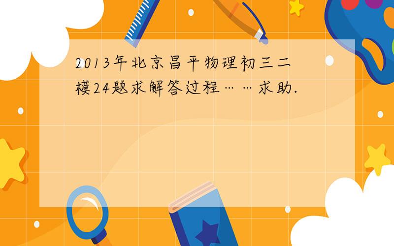 2013年北京昌平物理初三二模24题求解答过程……求助.
