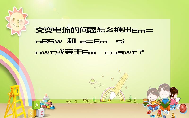 交变电流的问题怎么推出Em=nBSw 和 e=Em*sinwt或等于Em*coswt?