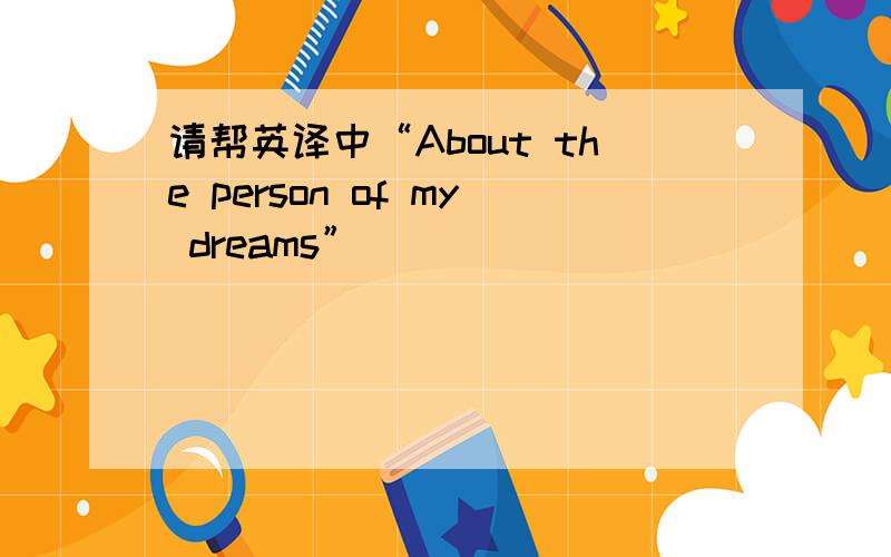 请帮英译中“About the person of my dreams”