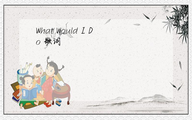 What Would I Do 歌词