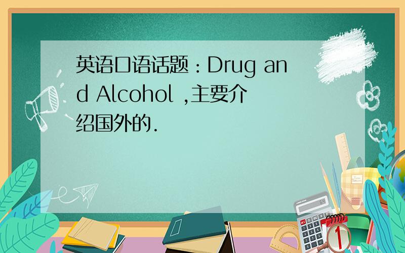 英语口语话题：Drug and Alcohol ,主要介绍国外的.