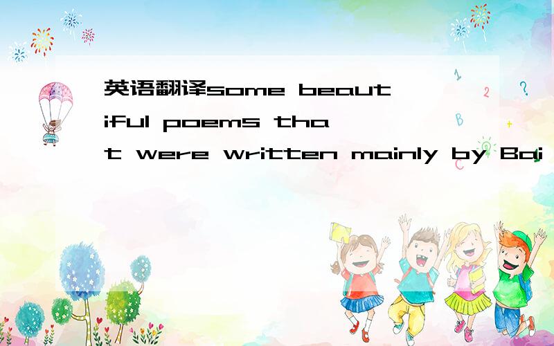 英语翻译some beautiful poems that were written mainly by Bai Juyi and Su Dongpo.-普通翻译为：一些美妙的诗句主要是白居易和苏东坡所作