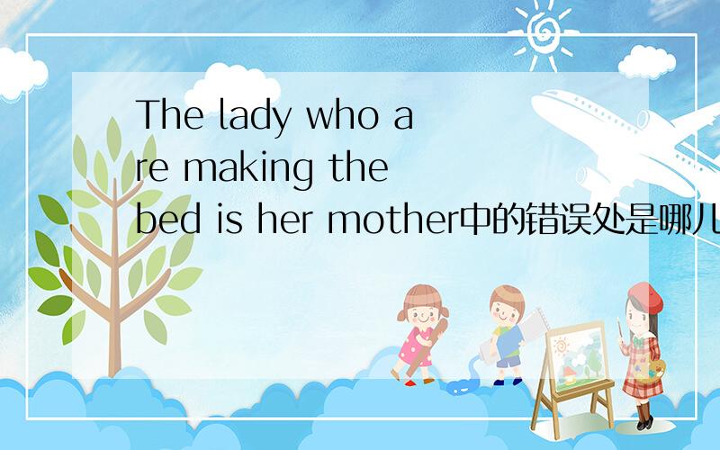 The lady who are making the bed is her mother中的错误处是哪儿,错误原因 是什么