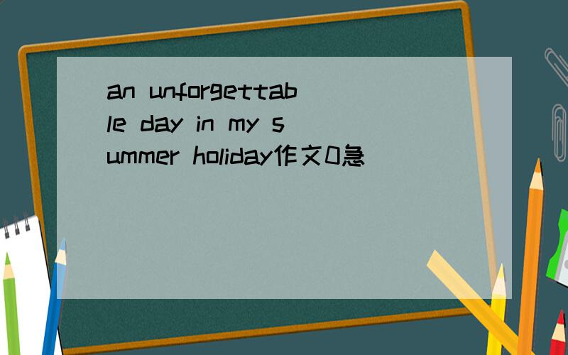an unforgettable day in my summer holiday作文0急
