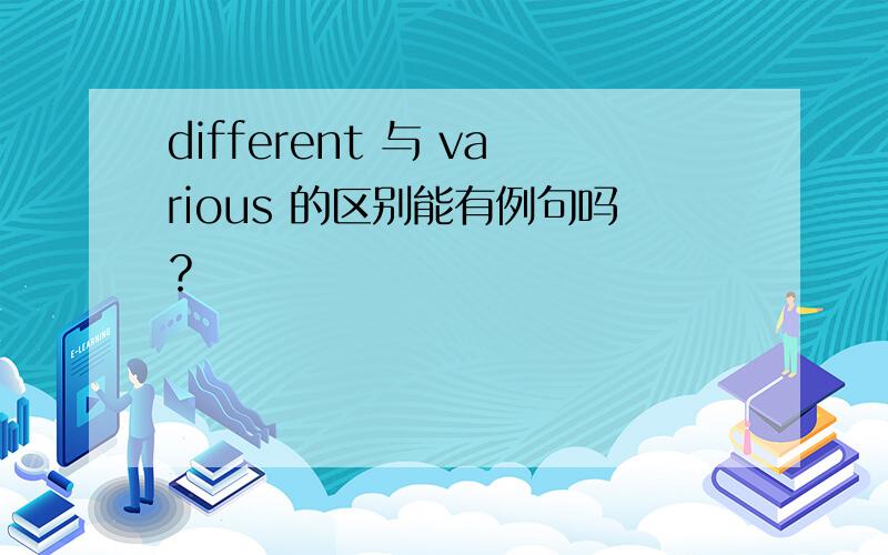 different 与 various 的区别能有例句吗？