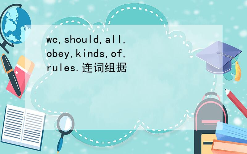 we,should,all,obey,kinds,of,rules.连词组据