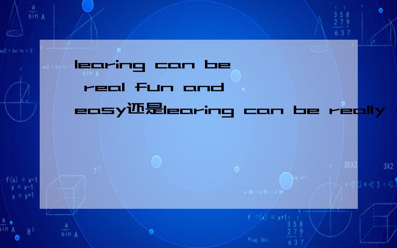 learing can be real fun and easy还是learing can be really fun and easy