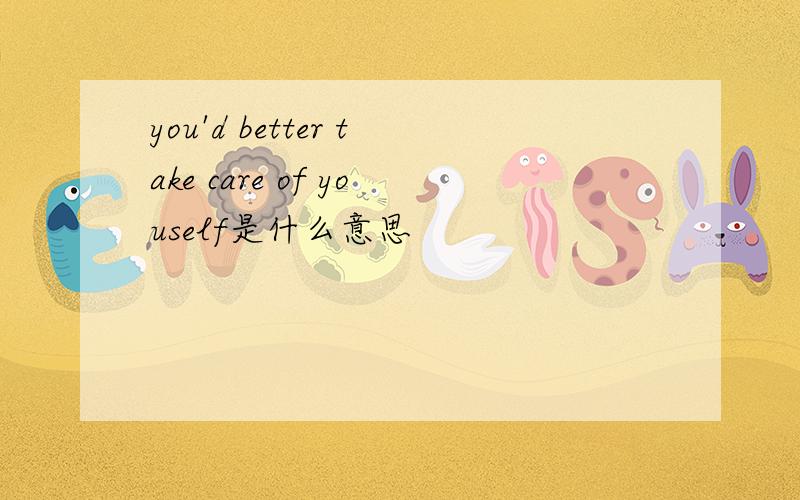 you'd better take care of youself是什么意思