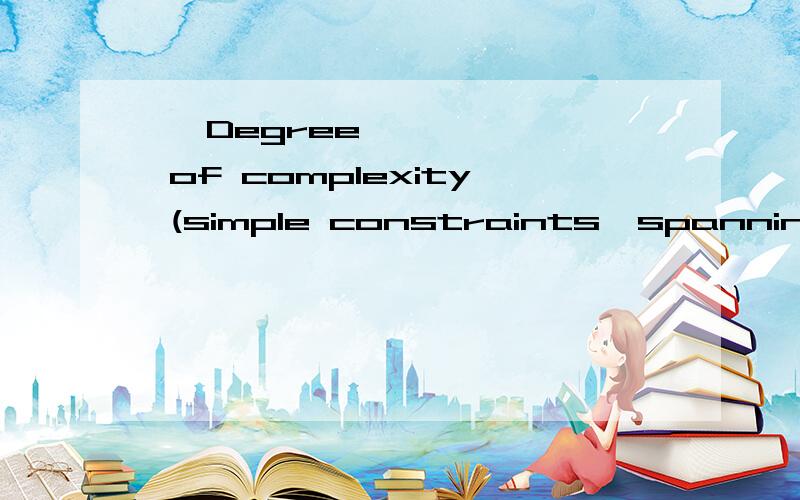 • Degree of complexity (simple constraints,spanning several fields...• Degree of complexity (simple constraints,spanning several fields,spanning several instances,and so on)