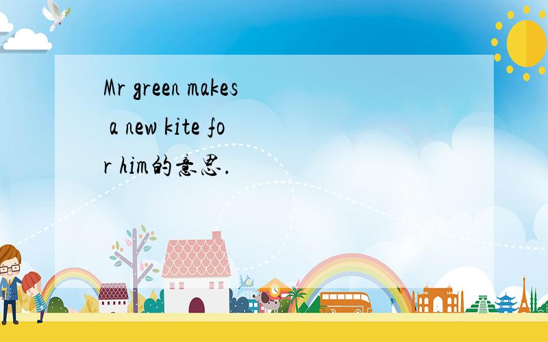 Mr green makes a new kite for him的意思.