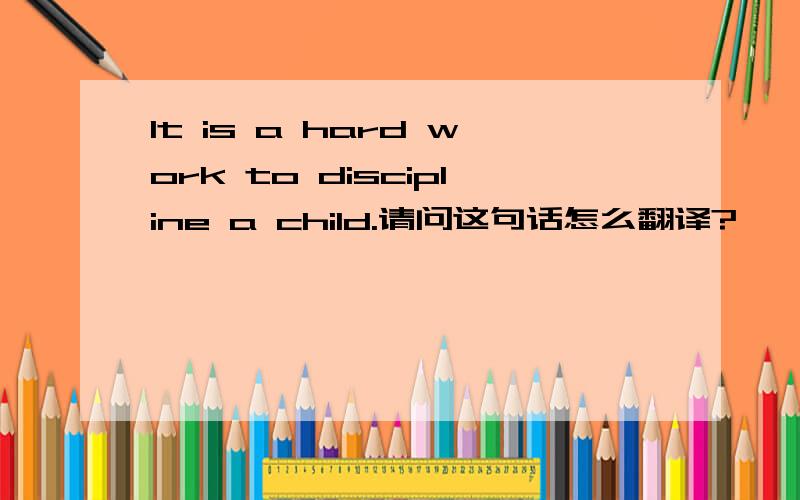 It is a hard work to discipline a child.请问这句话怎么翻译?