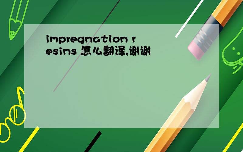 impregnation resins 怎么翻译,谢谢