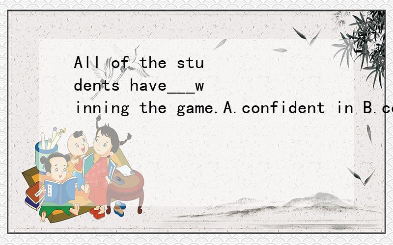 All of the students have___winning the game.A.confident in B.confidence of C.confident to D.confidence to选什么,为什么