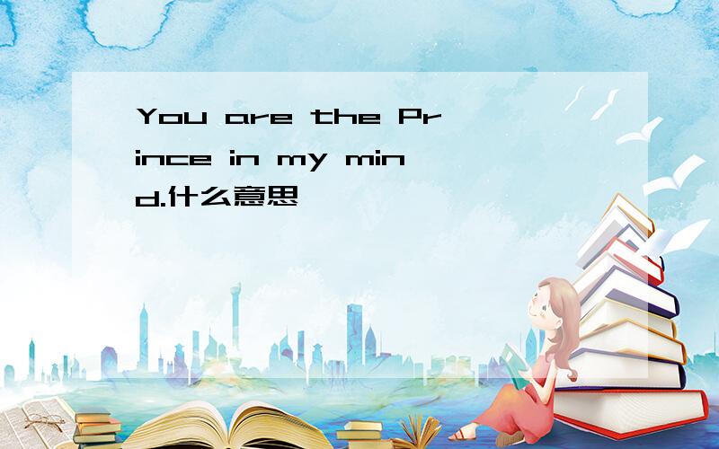 You are the Prince in my mind.什么意思