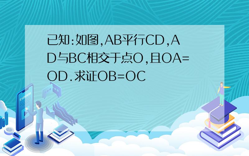 已知:如图,AB平行CD,AD与BC相交于点O,且OA=OD.求证OB=OC