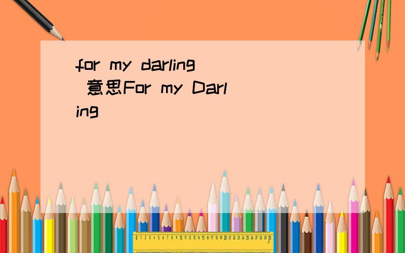 for my darling 意思For my Darling