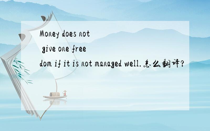 Money does not give one freedom if it is not managed well.怎么翻译?