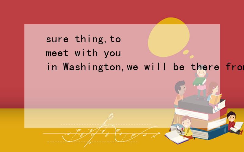 sure thing,to meet with you in Washington,we will be there from 16~18sure