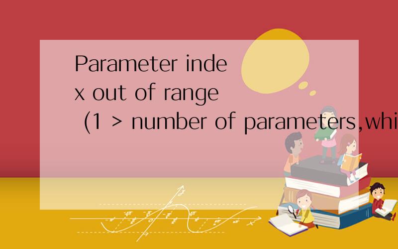 Parameter index out of range (1 > number of parameters,which is 0).急用