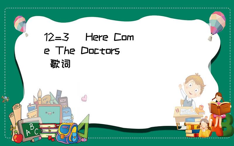 12=3 (Here Come The Doctors) 歌词