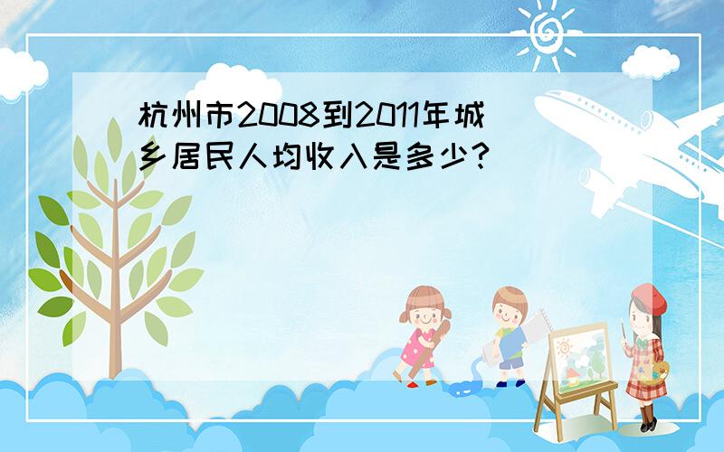 杭州市2008到2011年城乡居民人均收入是多少?