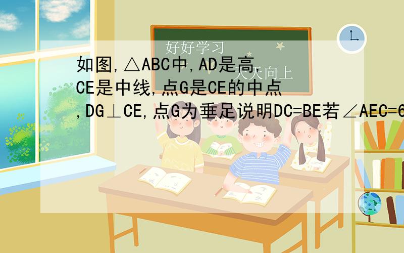 如图,△ABC中,AD是高,CE是中线,点G是CE的中点,DG⊥CE,点G为垂足说明DC=BE若∠AEC=66°,求∠BCE的度数（用∵,∴格式回答）