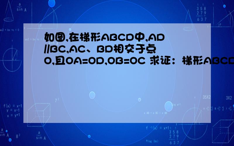 如图,在梯形ABCD中,AD//BC,AC、BD相交于点O,且OA=OD,OB=OC 求证：梯形ABCD是等腰梯形