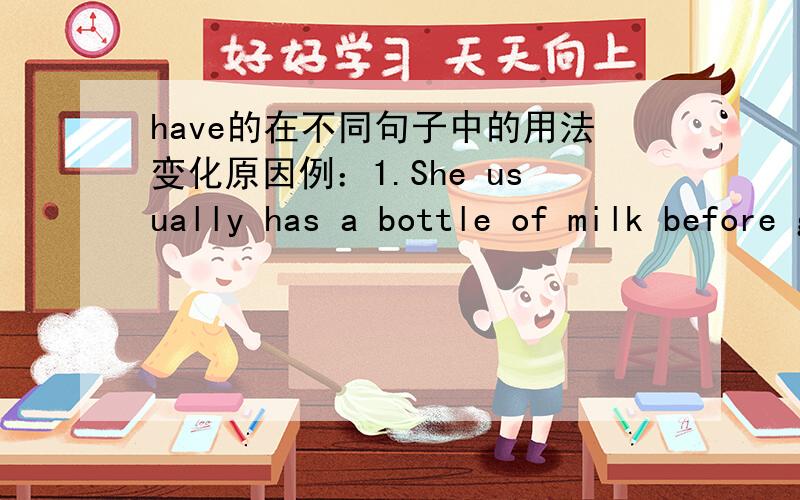 have的在不同句子中的用法变化原因例：1.She usually has a bottle of milk before going to bed.2.John and Tom are having lunch together at a restaurant now.3.We are going to have a holidy next month.这些have在这三个句子为什么