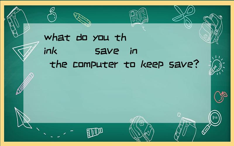 what do you think __(save)in the computer to keep save?