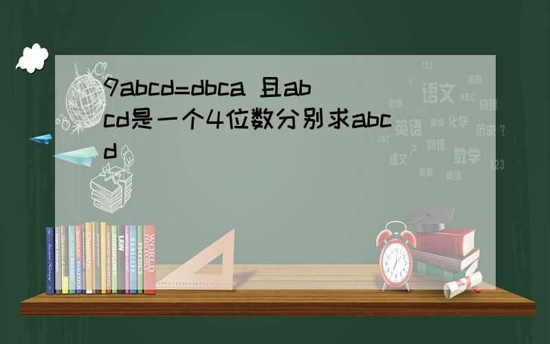 9abcd=dbca 且abcd是一个4位数分别求abcd