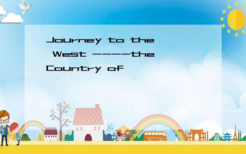 Journey to the West ----the Country of