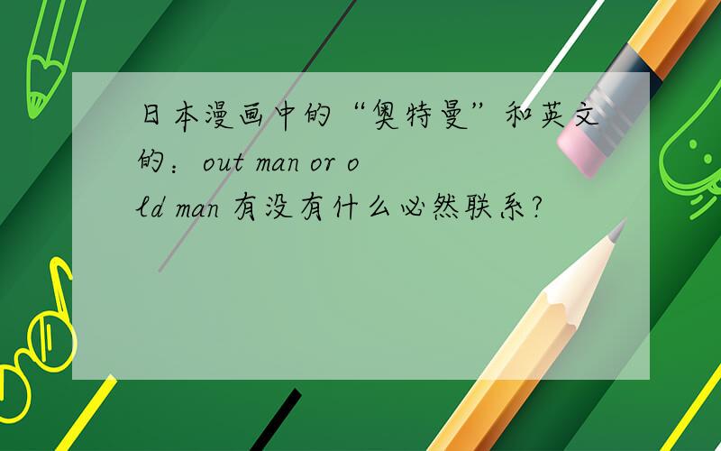 日本漫画中的“奥特曼”和英文的：out man or old man 有没有什么必然联系?