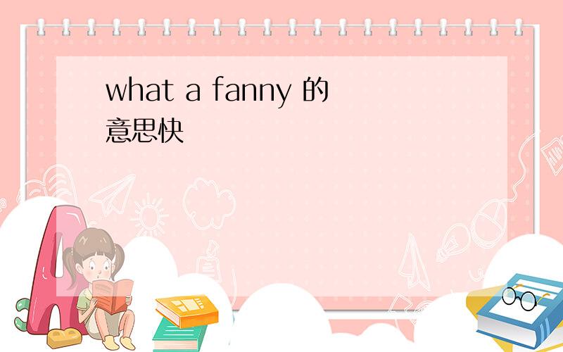 what a fanny 的意思快