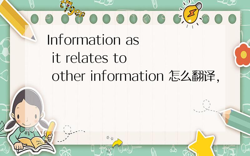 Information as it relates to other information 怎么翻译,