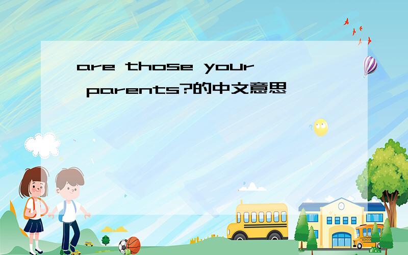 are those your parents?的中文意思