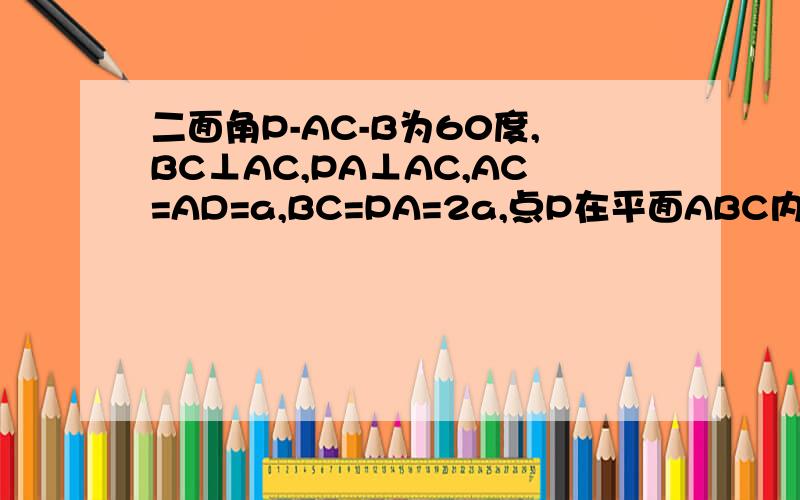 二面角P-AC-B为60度,BC⊥AC,PA⊥AC,AC=AD=a,BC=PA=2a,点P在平面ABC内的射影为D（1）求证：AD‖平面PBC（2）求点A到平面PBC的距离