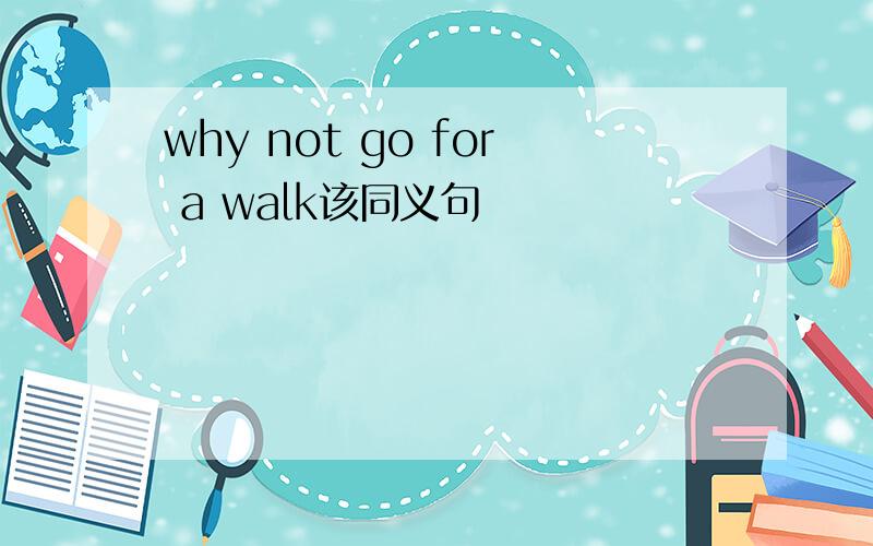 why not go for a walk该同义句