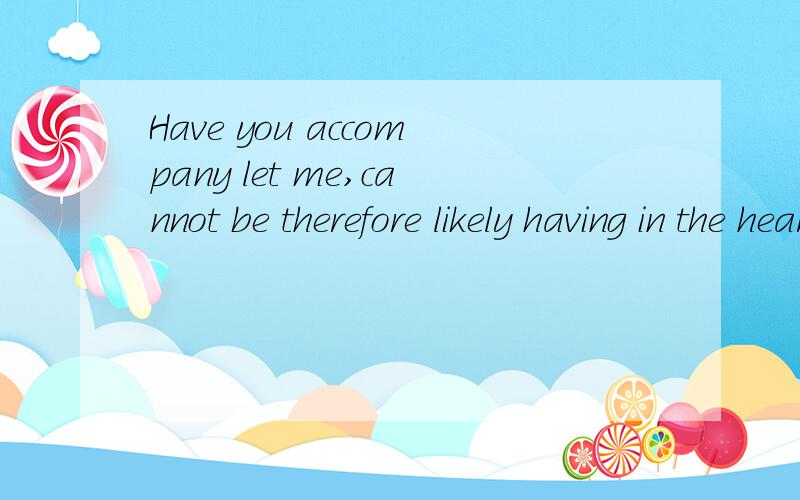 Have you accompany let me,cannot be therefore likely having in the heart lonely谢谢有谁知道这句话的意思啊,
