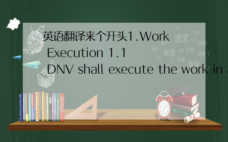 英语翻译来个开头1.Work Execution 1.1 DNV shall execute the work in a professional manner and in accordance with the provisions of this Agreement and the DNV Rules.是整篇！12项呢！
