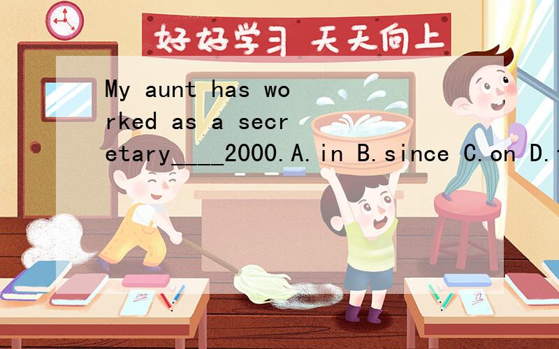 My aunt has worked as a secretary____2000.A.in B.since C.on D.for