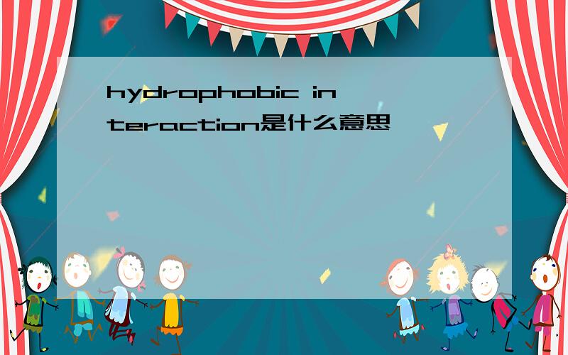 hydrophobic interaction是什么意思