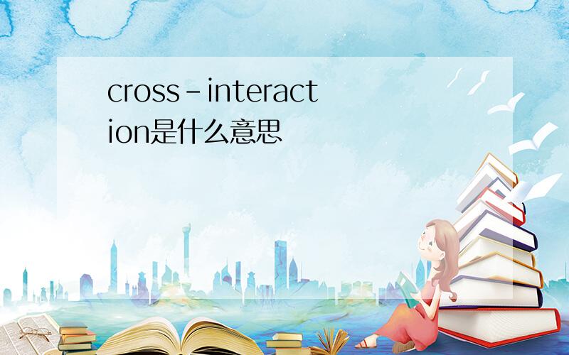 cross-interaction是什么意思