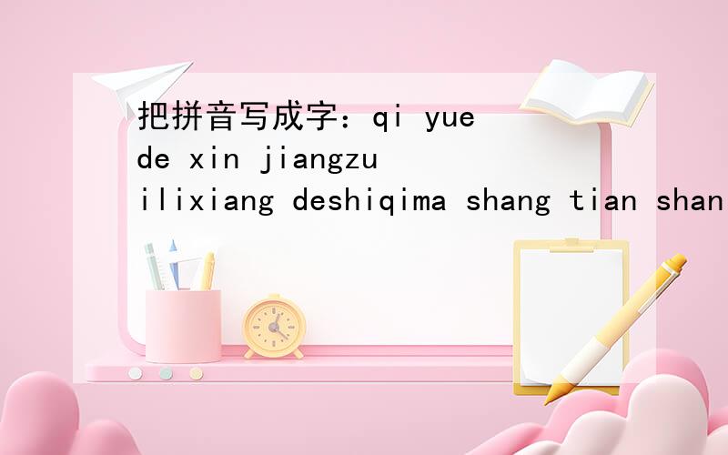 把拼音写成字：qi yue de xin jiangzuilixiang deshiqima shang tian shan