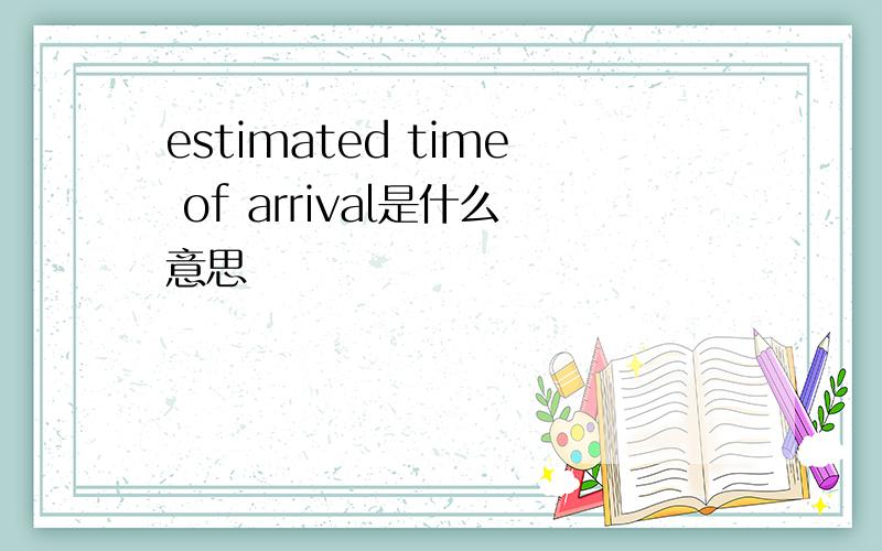 estimated time of arrival是什么意思