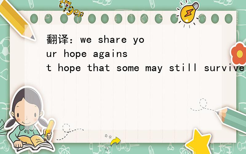 翻译：we share your hope against hope that some may still survive
