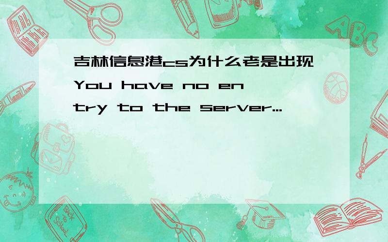 吉林信息港cs为什么老是出现You have no entry to the server...