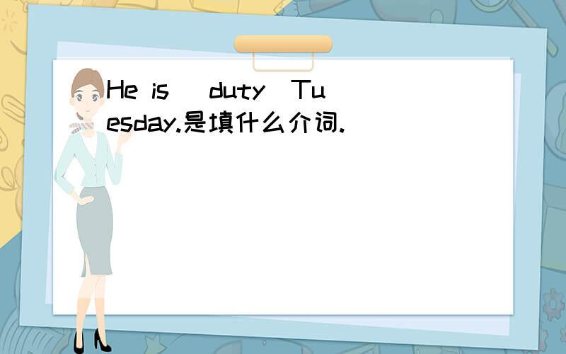 He is _duty_Tuesday.是填什么介词.