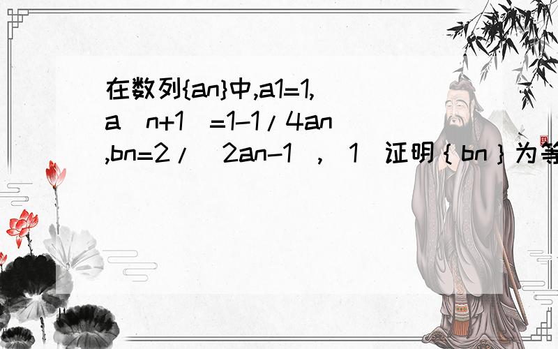 在数列{an}中,a1=1,a(n+1)=1-1/4an,bn=2/(2an-1),（1）证明｛bn｝为等差,并求｛an｝通项公式主要第二小题（2）若对任意n属于N*,不等式bn≤3k×2的n-1次+7恒成立,求实数k的取值范围.
