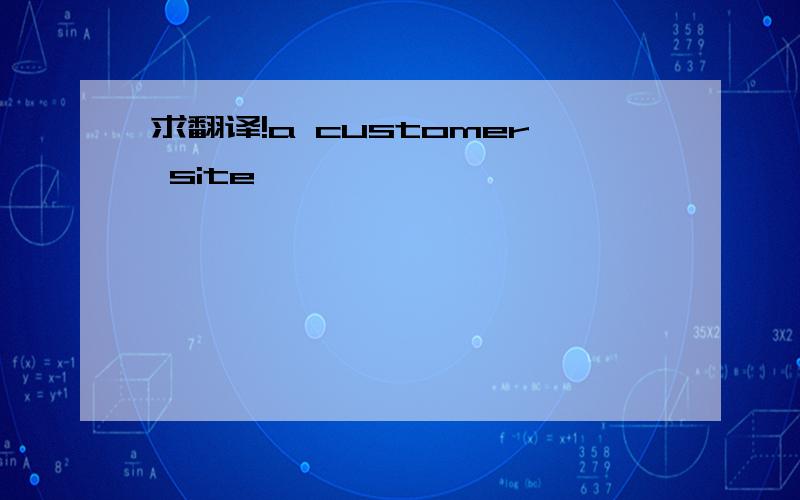 求翻译!a customer site